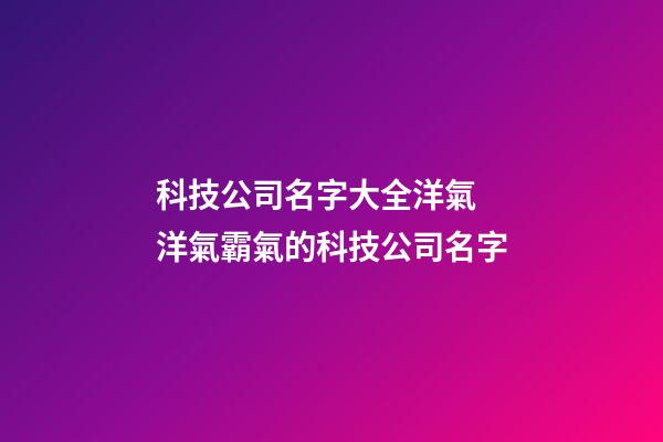 科技公司名字大全洋氣 洋氣霸氣的科技公司名字